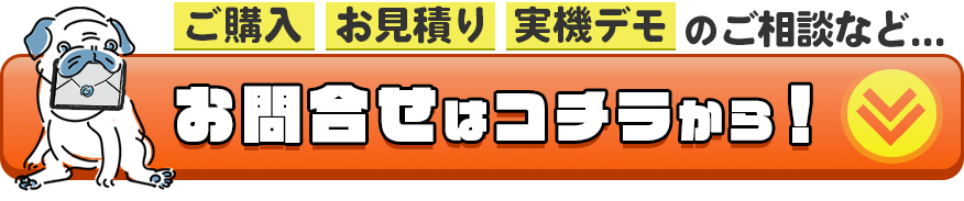 ご購入・お見積り・実機デモのご相談など、お問い合わせはこのボタンから