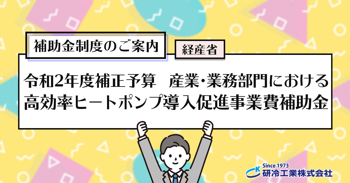 補助金制度のご案内　経産省　令和2年度補正予算 産業・業務部門における高効率ヒートポンプ導入促進事業費補助金