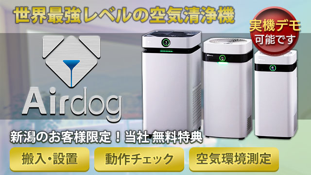 世界最強レベルの空気清浄機Airdog。実機デモ可能です。新潟のお客様限定で、「搬入・設置」「動作チェック」「空気環境測定」を当社の無料特典としています。